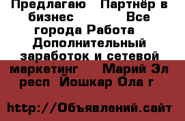 Предлагаю : Партнёр в бизнес         - Все города Работа » Дополнительный заработок и сетевой маркетинг   . Марий Эл респ.,Йошкар-Ола г.